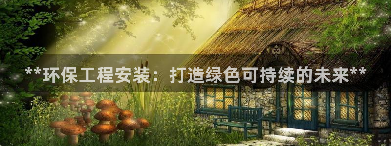 彩名堂改名稻草人了吗知乎：**环保工程安装：打造绿色可持续的