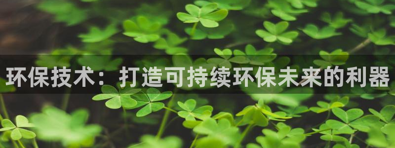彩名堂app下载5.1.0：环保技术：打造可持续环保未来的利