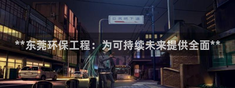 彩名堂计划官网客户端：**东莞环保工程：为可持续未来提供全面