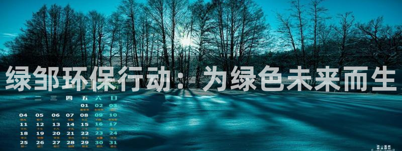 彩名堂975新版本：绿邹环保行动：为绿色未来而生