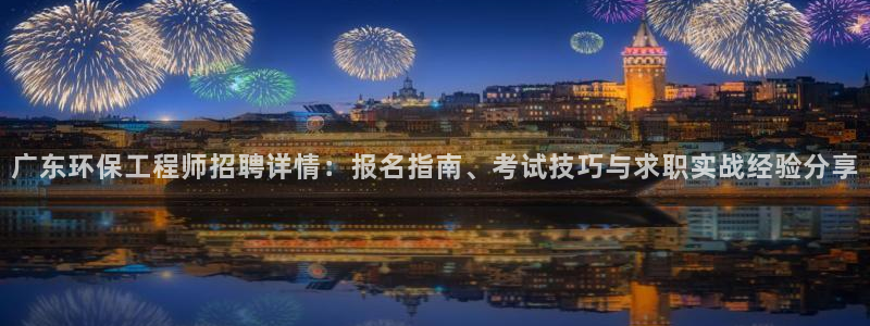 彩名堂是什么：广东环保工程师招聘详情：报名指南、考试技巧与求