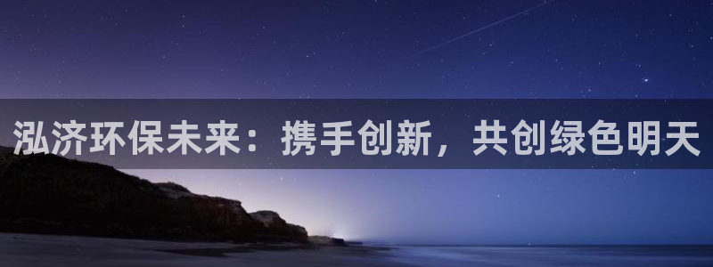 彩名堂免费计划官网购彩计划：泓济环保未来：携手创新，共创绿色