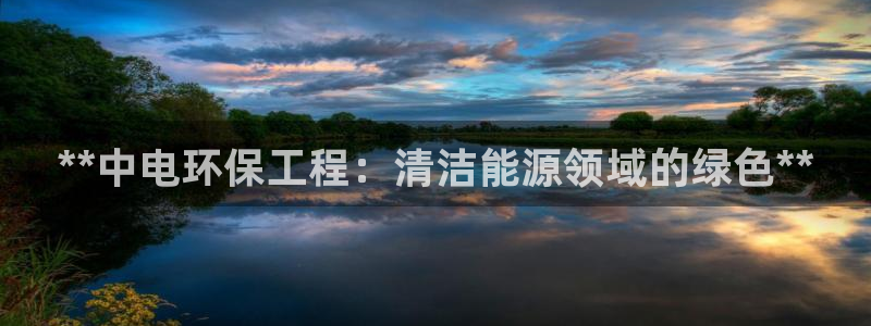 彩名堂预测软件与分析软件区别：**中电环保工程：清洁能源领域