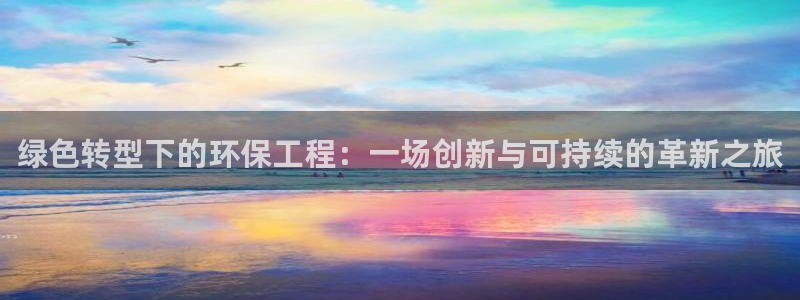 彩名堂是不是坑人的：绿色转型下的环保工程：一场创新与可持续的