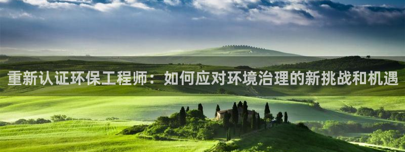 彩名堂不能用了吗：重新认证环保工程师：如何应对环境治理的新挑