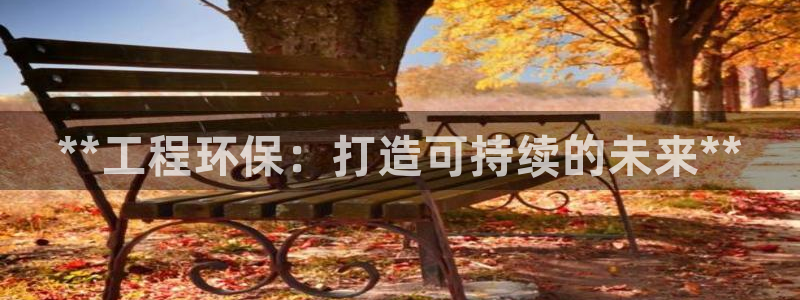 彩名堂4.3：**工程环保：打造可持续的未来**